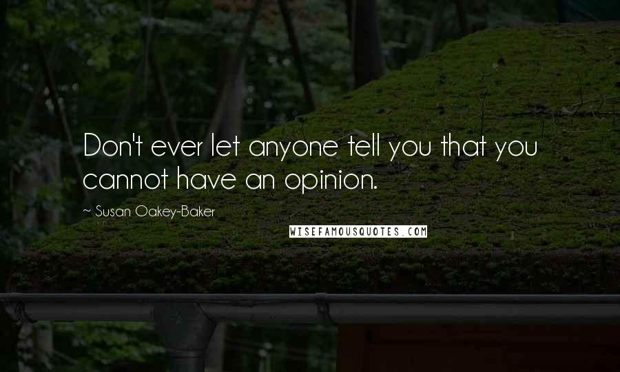 Susan Oakey-Baker Quotes: Don't ever let anyone tell you that you cannot have an opinion.