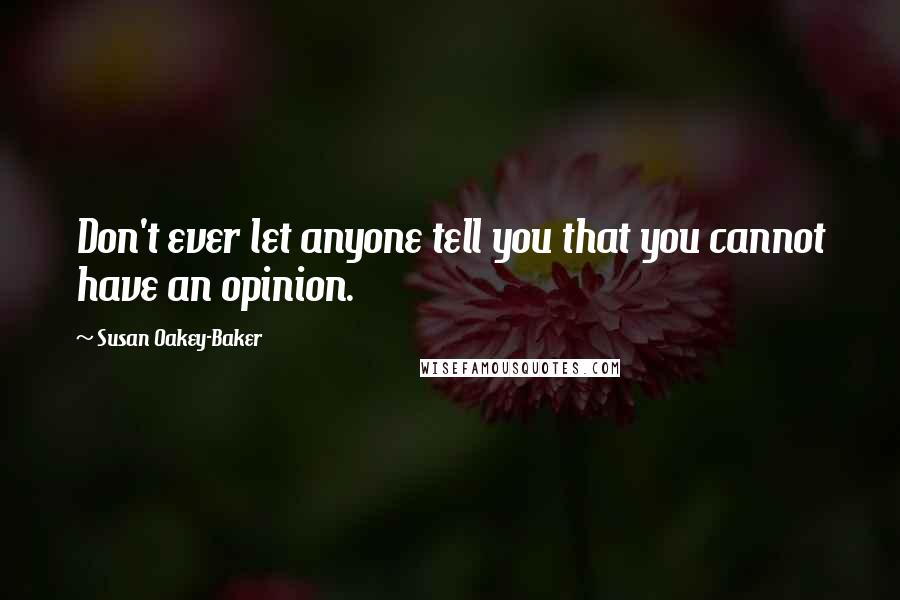 Susan Oakey-Baker Quotes: Don't ever let anyone tell you that you cannot have an opinion.