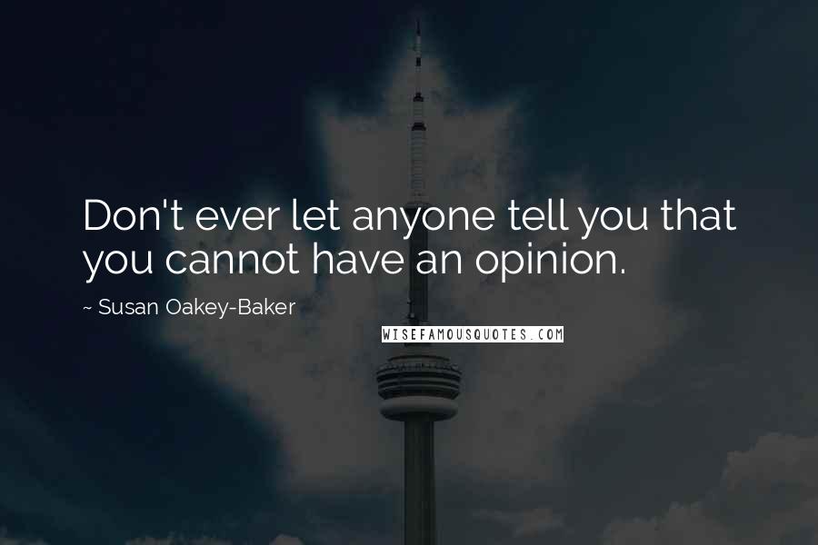 Susan Oakey-Baker Quotes: Don't ever let anyone tell you that you cannot have an opinion.