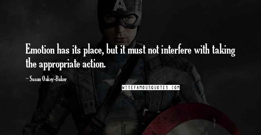 Susan Oakey-Baker Quotes: Emotion has its place, but it must not interfere with taking the appropriate action.