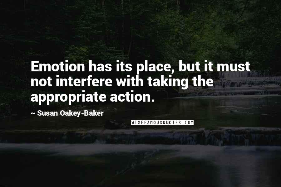 Susan Oakey-Baker Quotes: Emotion has its place, but it must not interfere with taking the appropriate action.