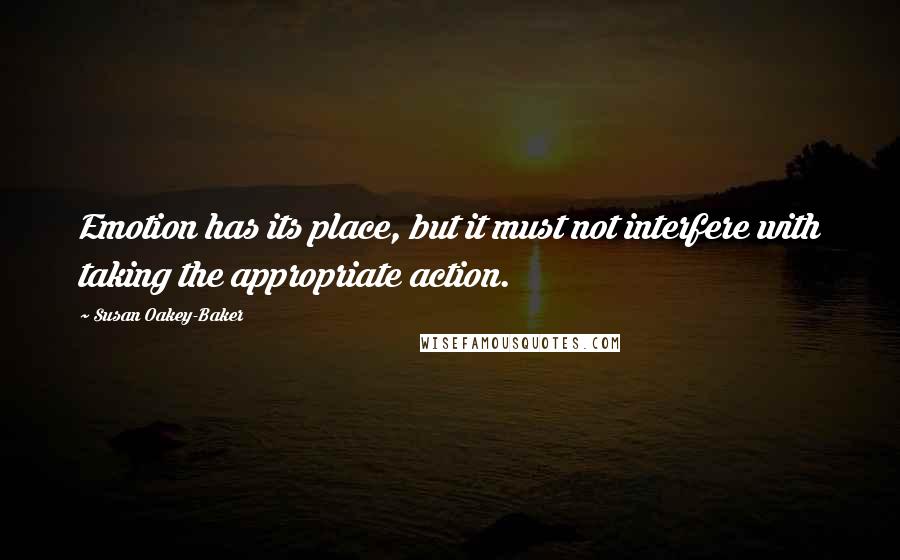 Susan Oakey-Baker Quotes: Emotion has its place, but it must not interfere with taking the appropriate action.