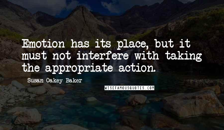 Susan Oakey-Baker Quotes: Emotion has its place, but it must not interfere with taking the appropriate action.