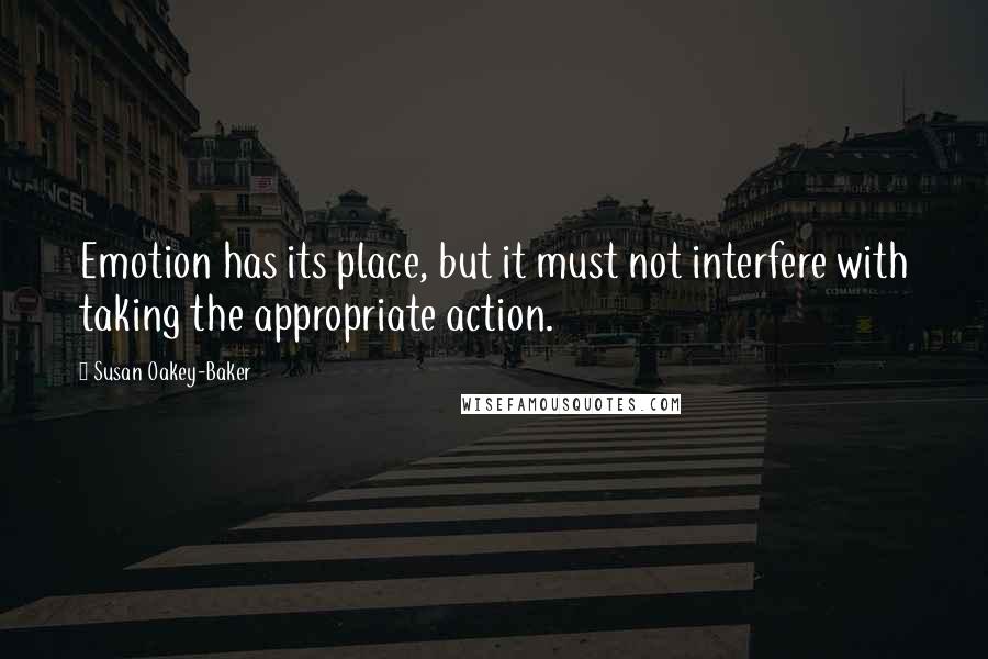 Susan Oakey-Baker Quotes: Emotion has its place, but it must not interfere with taking the appropriate action.