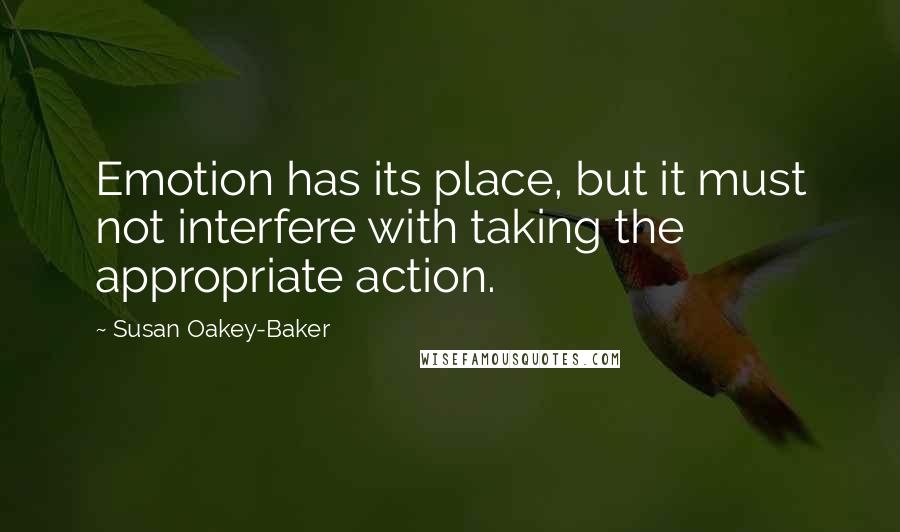 Susan Oakey-Baker Quotes: Emotion has its place, but it must not interfere with taking the appropriate action.