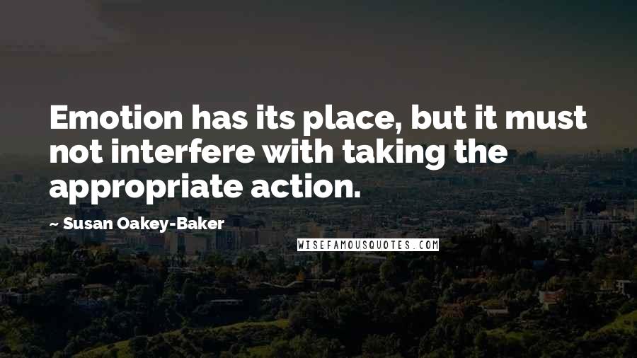 Susan Oakey-Baker Quotes: Emotion has its place, but it must not interfere with taking the appropriate action.