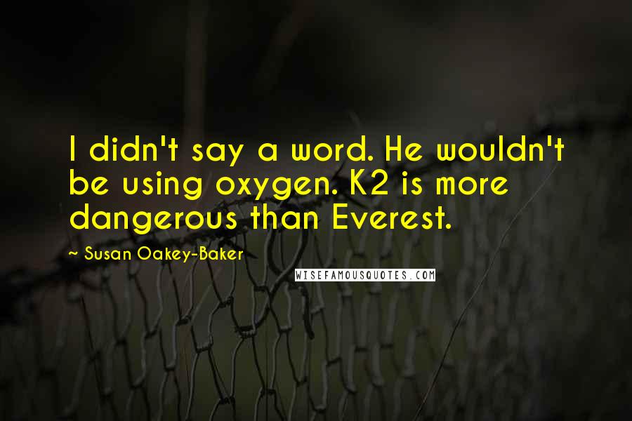Susan Oakey-Baker Quotes: I didn't say a word. He wouldn't be using oxygen. K2 is more dangerous than Everest.