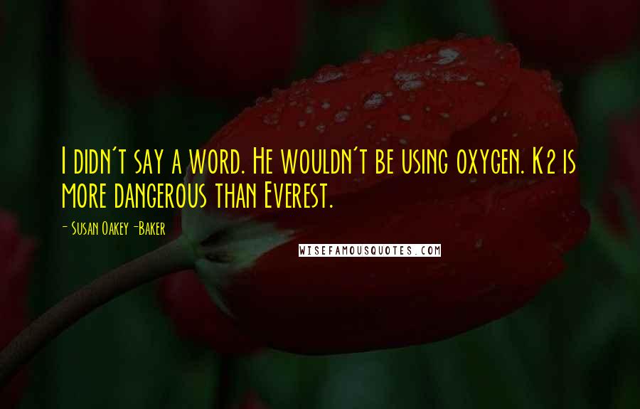 Susan Oakey-Baker Quotes: I didn't say a word. He wouldn't be using oxygen. K2 is more dangerous than Everest.