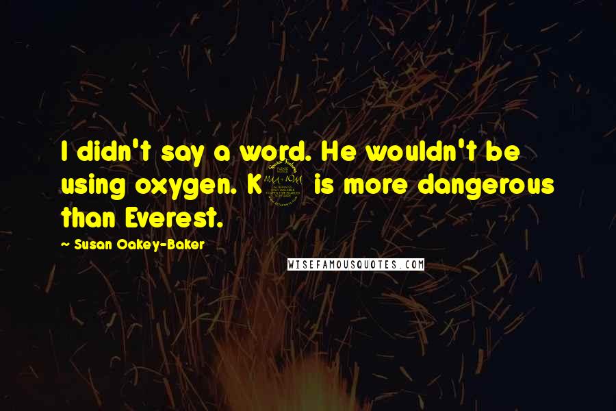 Susan Oakey-Baker Quotes: I didn't say a word. He wouldn't be using oxygen. K2 is more dangerous than Everest.