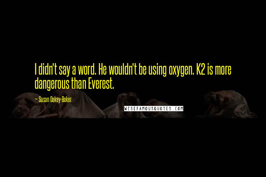 Susan Oakey-Baker Quotes: I didn't say a word. He wouldn't be using oxygen. K2 is more dangerous than Everest.