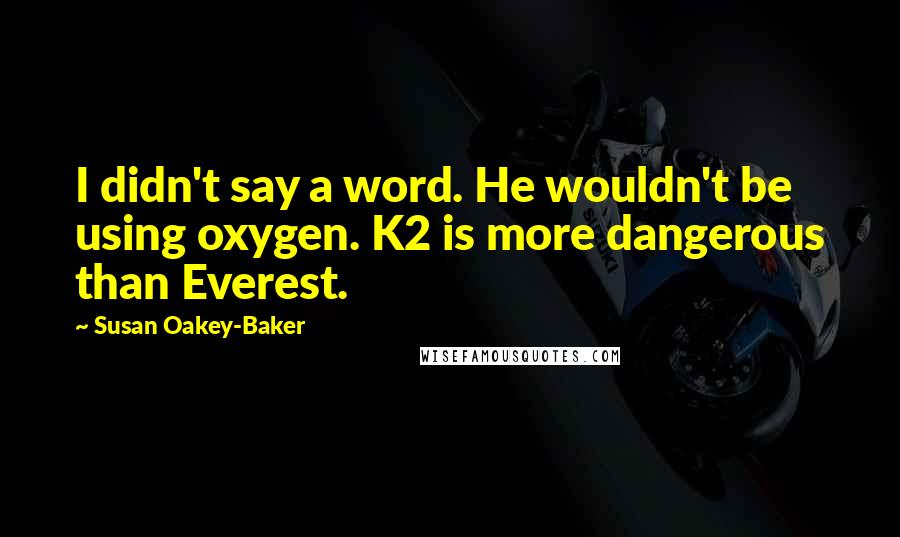 Susan Oakey-Baker Quotes: I didn't say a word. He wouldn't be using oxygen. K2 is more dangerous than Everest.