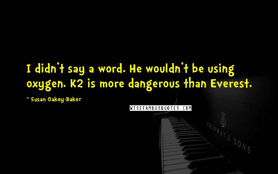 Susan Oakey-Baker Quotes: I didn't say a word. He wouldn't be using oxygen. K2 is more dangerous than Everest.