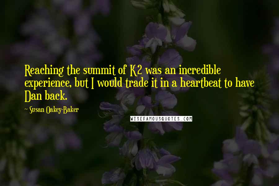 Susan Oakey-Baker Quotes: Reaching the summit of K2 was an incredible experience, but I would trade it in a heartbeat to have Dan back.