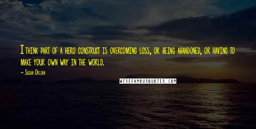 Susan Orlean Quotes: I think part of a hero construct is overcoming loss, or being abandoned, or having to make your own way in the world.