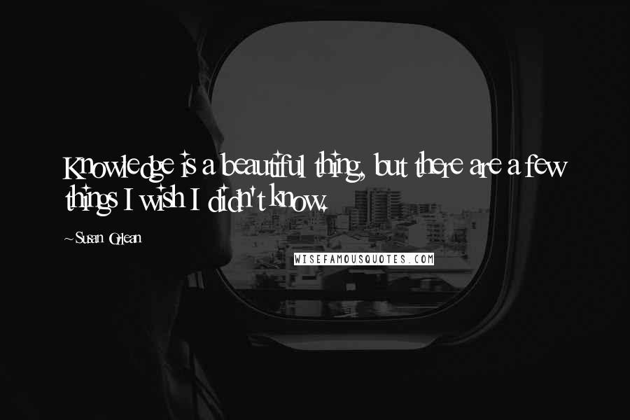 Susan Orlean Quotes: Knowledge is a beautiful thing, but there are a few things I wish I didn't know.