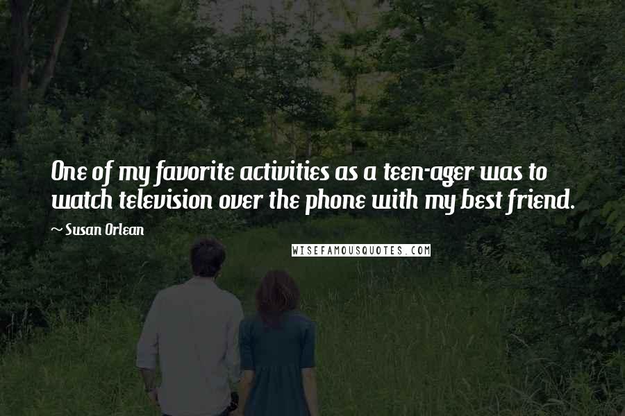 Susan Orlean Quotes: One of my favorite activities as a teen-ager was to watch television over the phone with my best friend.