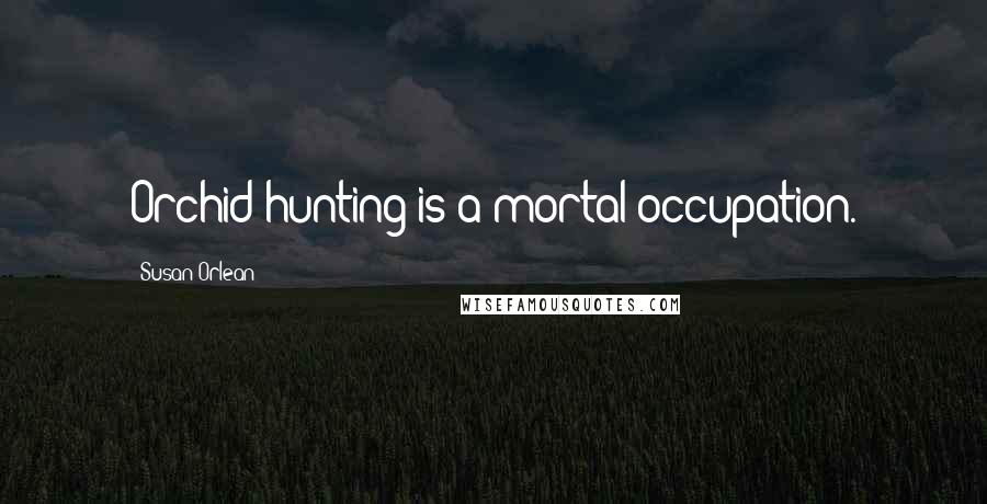 Susan Orlean Quotes: Orchid hunting is a mortal occupation.