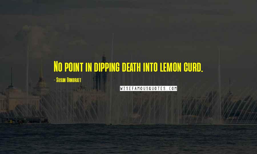 Susan Ornbratt Quotes: No point in dipping death into lemon curd.