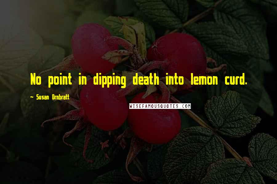 Susan Ornbratt Quotes: No point in dipping death into lemon curd.