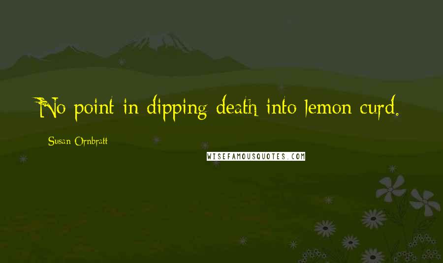 Susan Ornbratt Quotes: No point in dipping death into lemon curd.