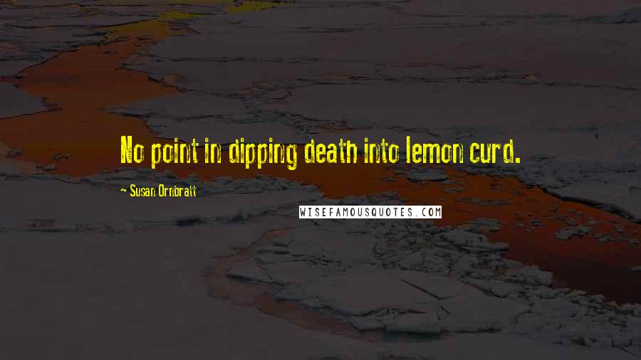 Susan Ornbratt Quotes: No point in dipping death into lemon curd.