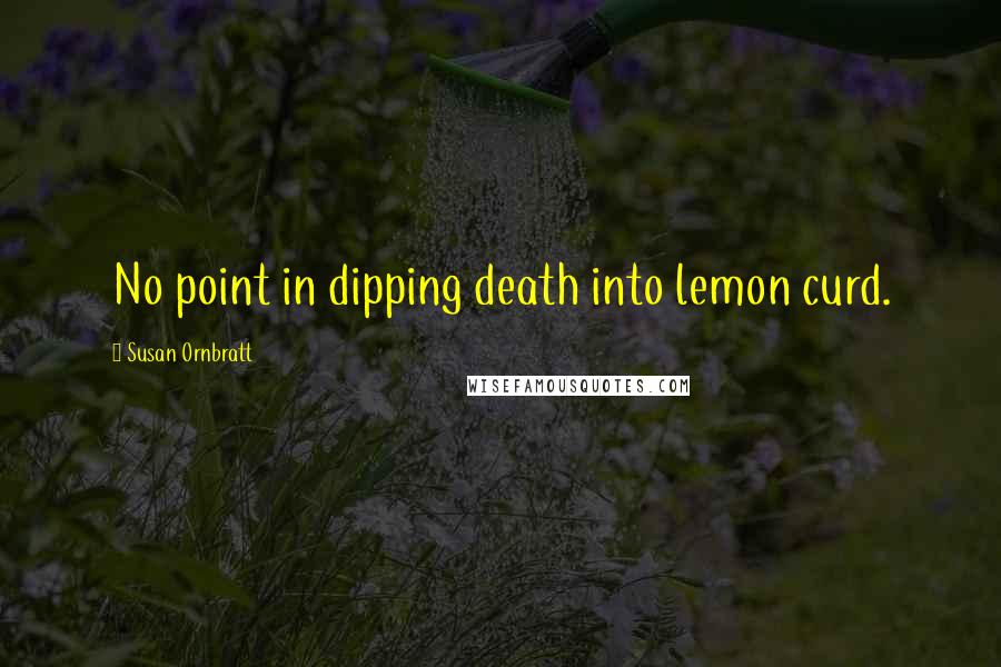 Susan Ornbratt Quotes: No point in dipping death into lemon curd.