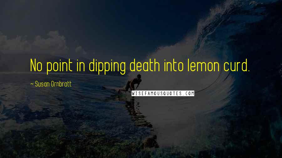 Susan Ornbratt Quotes: No point in dipping death into lemon curd.