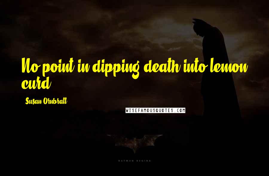 Susan Ornbratt Quotes: No point in dipping death into lemon curd.