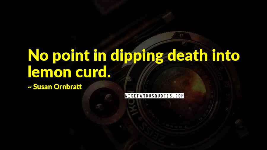 Susan Ornbratt Quotes: No point in dipping death into lemon curd.