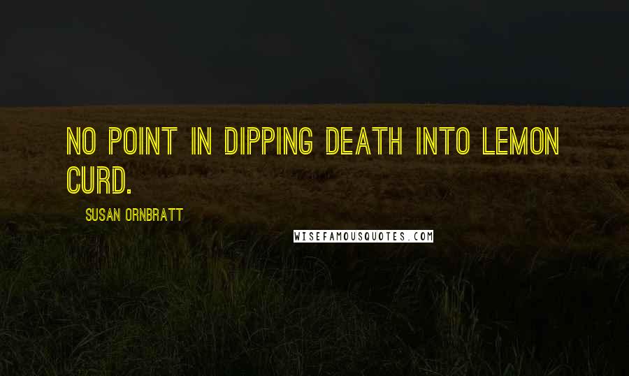 Susan Ornbratt Quotes: No point in dipping death into lemon curd.