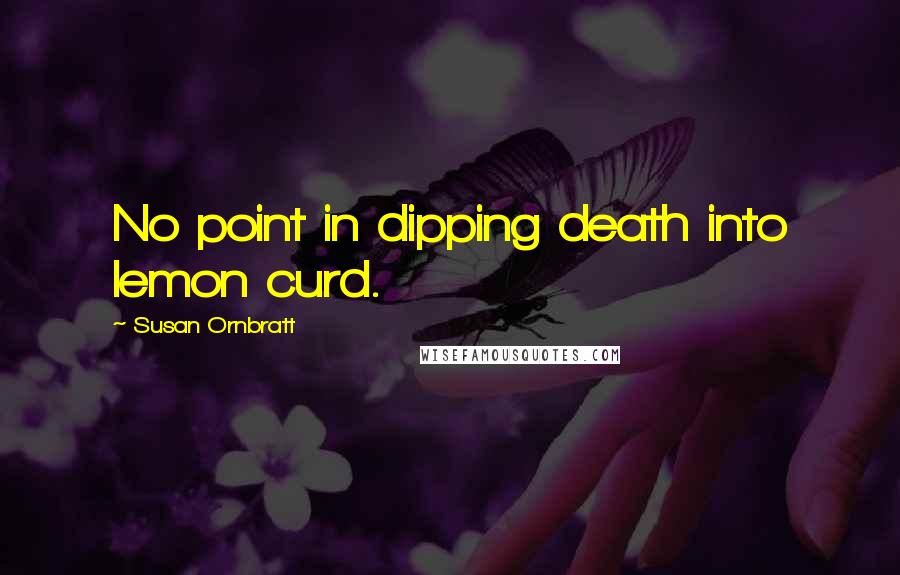 Susan Ornbratt Quotes: No point in dipping death into lemon curd.