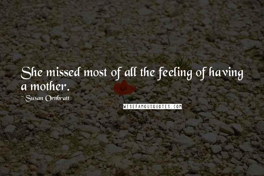 Susan Ornbratt Quotes: She missed most of all the feeling of having a mother.
