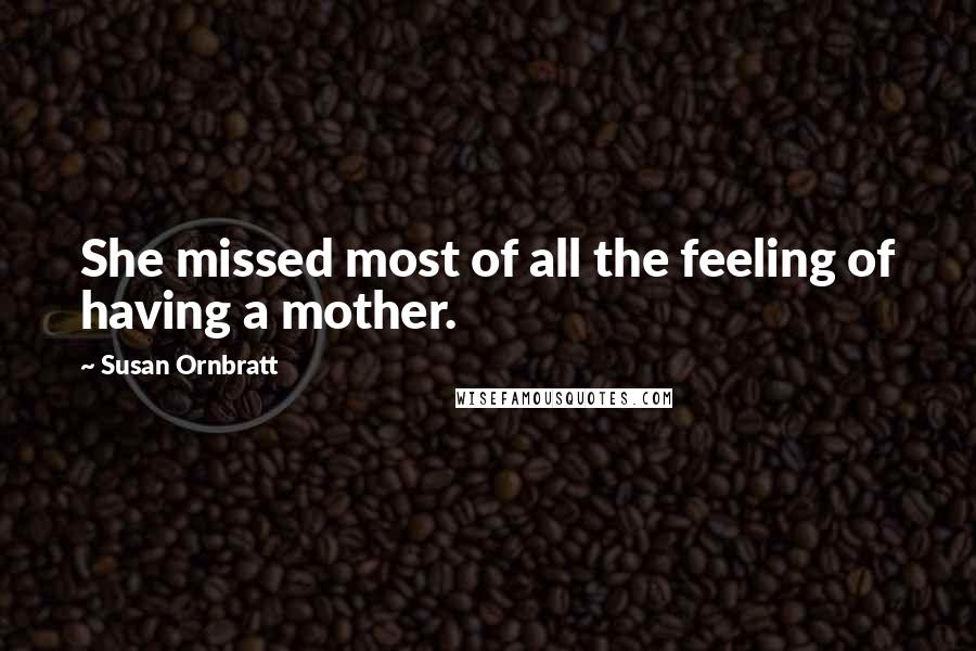 Susan Ornbratt Quotes: She missed most of all the feeling of having a mother.