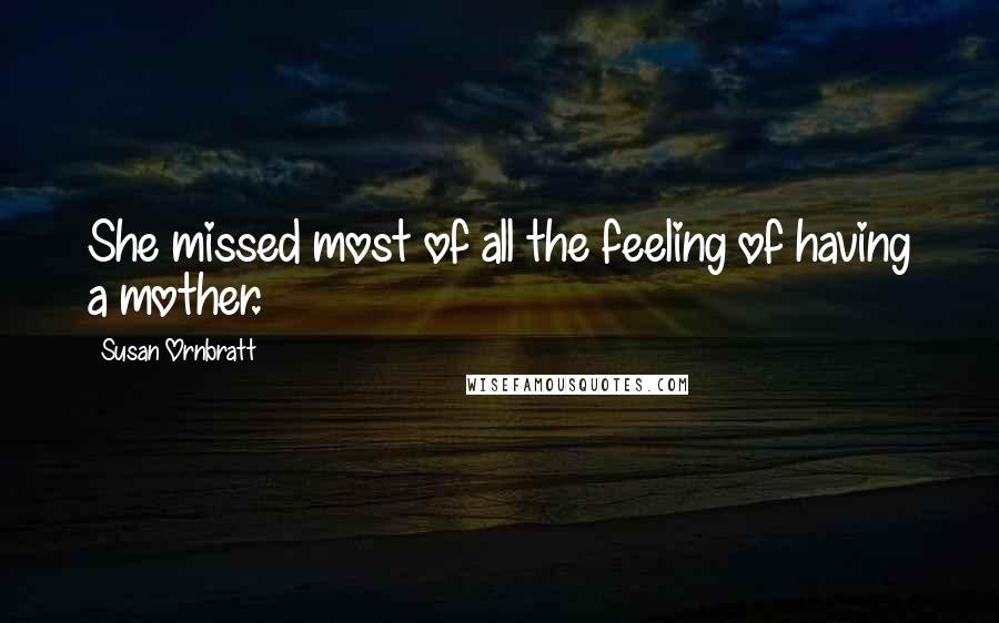 Susan Ornbratt Quotes: She missed most of all the feeling of having a mother.