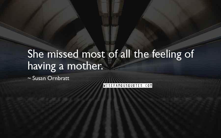 Susan Ornbratt Quotes: She missed most of all the feeling of having a mother.