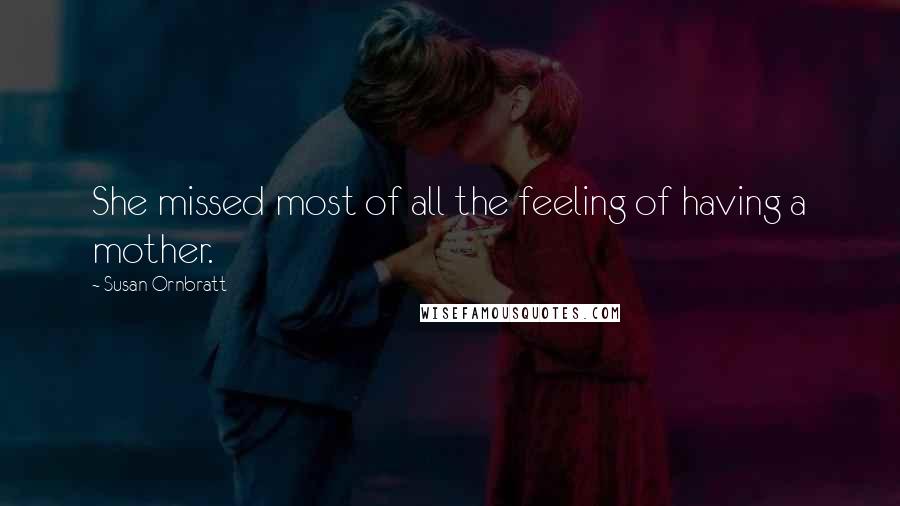 Susan Ornbratt Quotes: She missed most of all the feeling of having a mother.