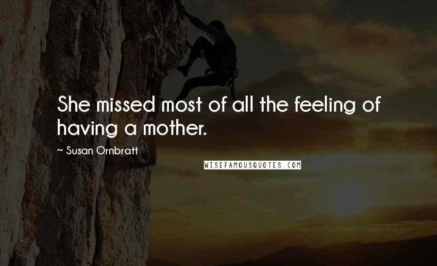 Susan Ornbratt Quotes: She missed most of all the feeling of having a mother.