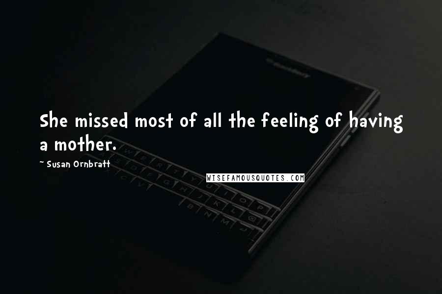 Susan Ornbratt Quotes: She missed most of all the feeling of having a mother.
