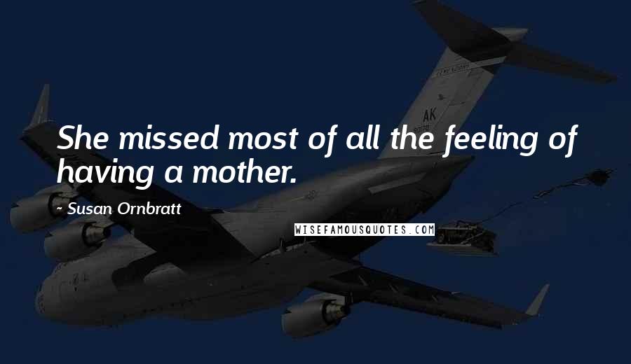 Susan Ornbratt Quotes: She missed most of all the feeling of having a mother.