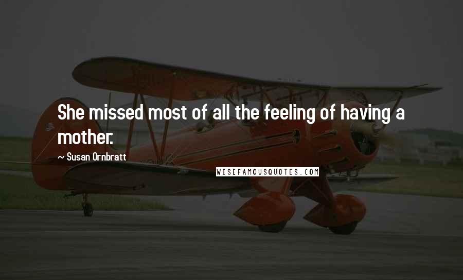 Susan Ornbratt Quotes: She missed most of all the feeling of having a mother.