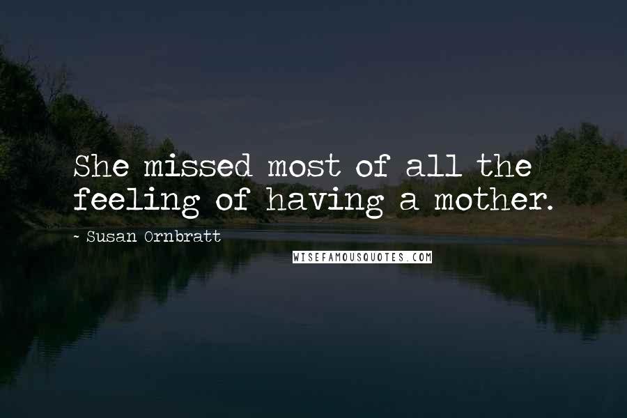 Susan Ornbratt Quotes: She missed most of all the feeling of having a mother.