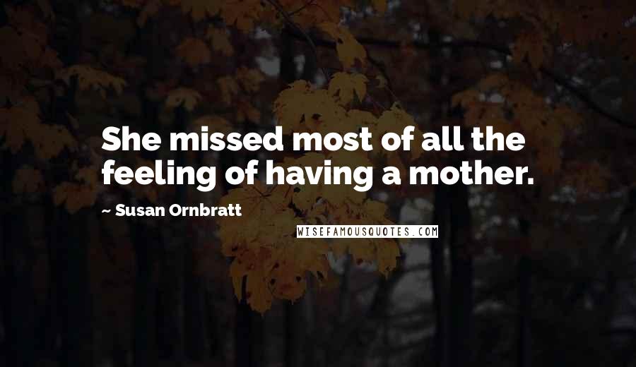Susan Ornbratt Quotes: She missed most of all the feeling of having a mother.