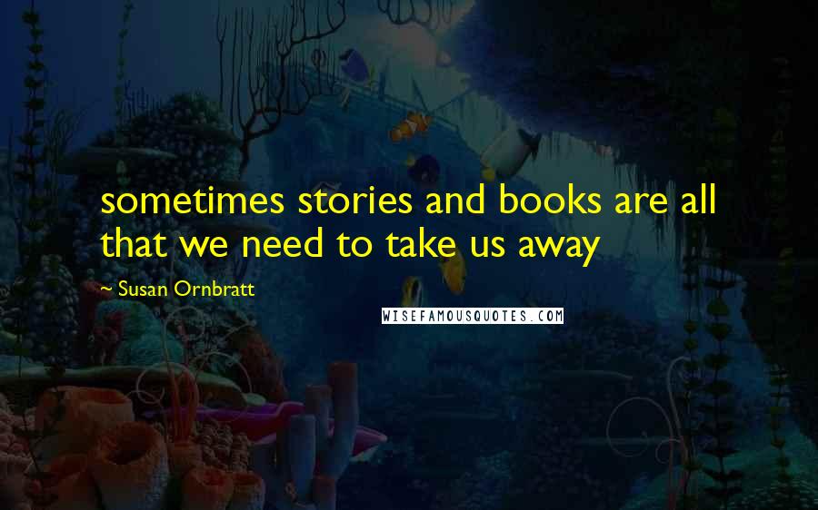 Susan Ornbratt Quotes: sometimes stories and books are all that we need to take us away