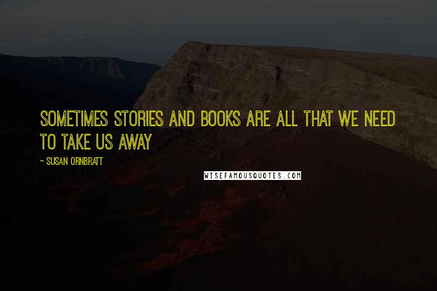 Susan Ornbratt Quotes: sometimes stories and books are all that we need to take us away