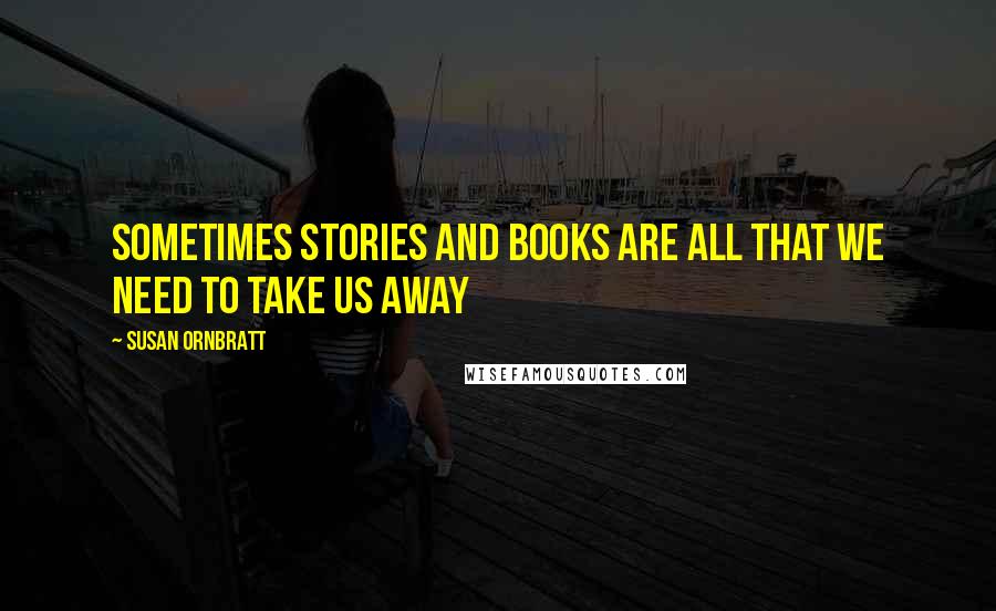 Susan Ornbratt Quotes: sometimes stories and books are all that we need to take us away