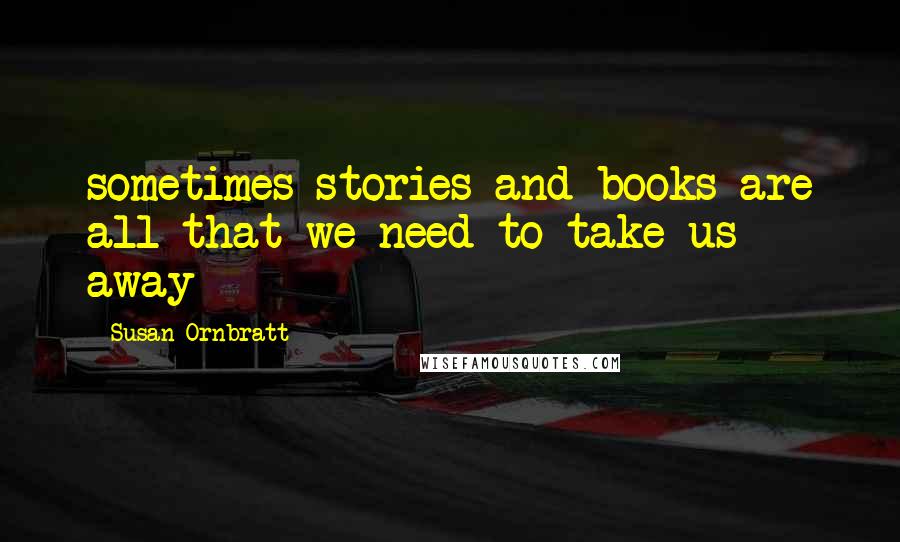 Susan Ornbratt Quotes: sometimes stories and books are all that we need to take us away