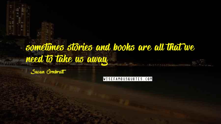 Susan Ornbratt Quotes: sometimes stories and books are all that we need to take us away