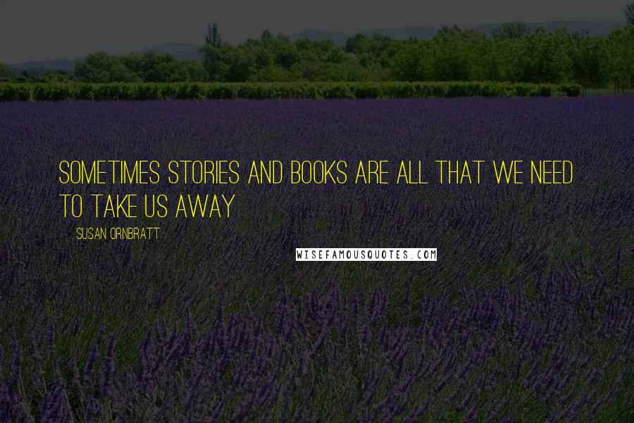 Susan Ornbratt Quotes: sometimes stories and books are all that we need to take us away