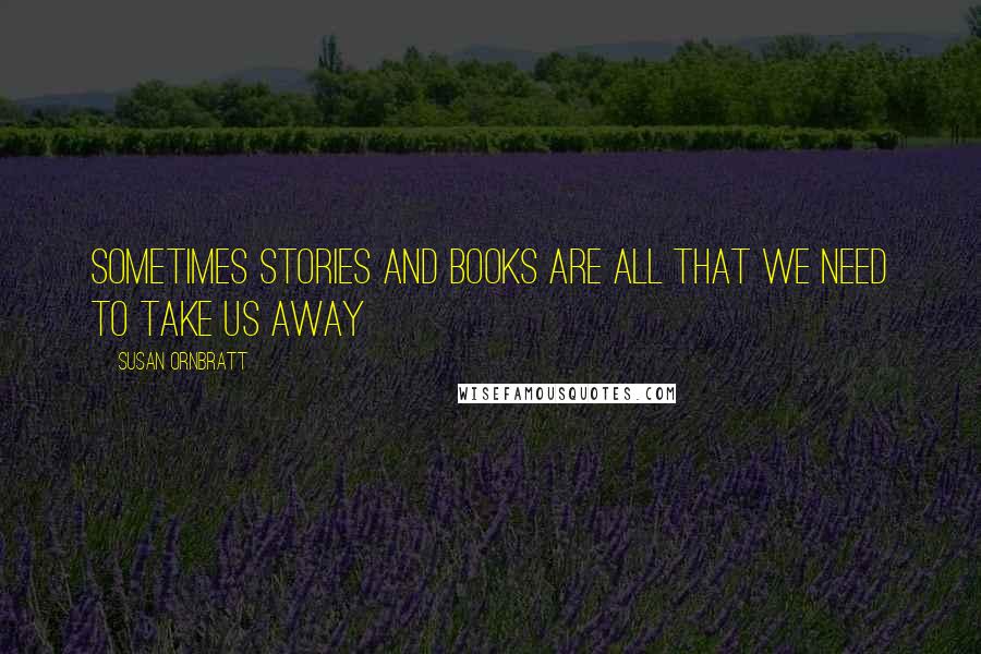 Susan Ornbratt Quotes: sometimes stories and books are all that we need to take us away