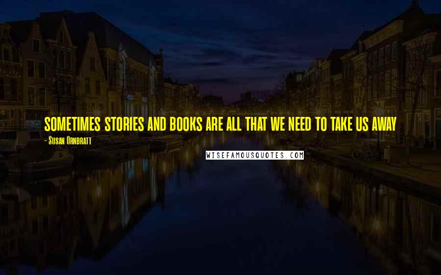 Susan Ornbratt Quotes: sometimes stories and books are all that we need to take us away